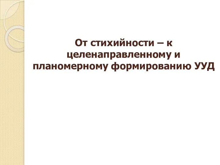 От стихийности – к целенаправленному и планомерному формированию УУД