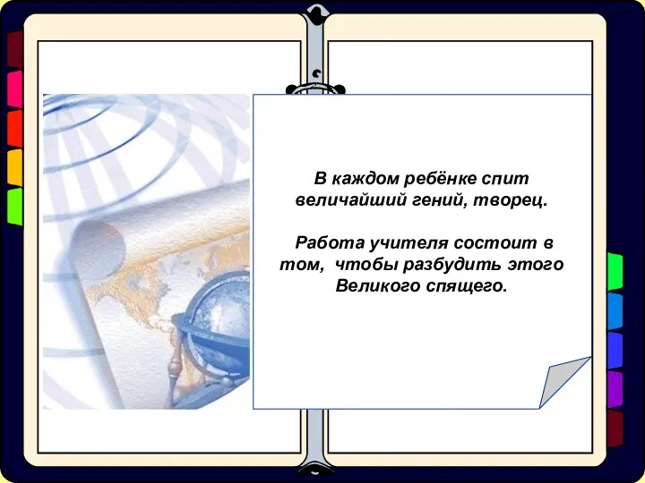 В каждом ребёнке спит величайший гений, творец. Работа учителя состоит