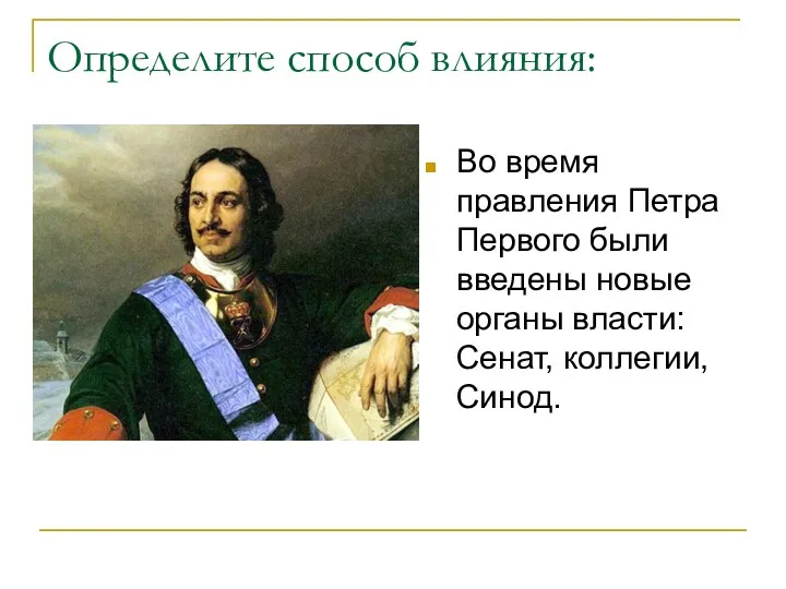 Определите способ влияния: Во время правления Петра Первого были введены новые органы власти: Сенат, коллегии, Синод.