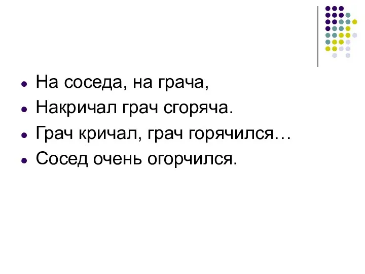 На соседа, на грача, Накричал грач сгоряча. Грач кричал, грач горячился… Сосед очень огорчился.