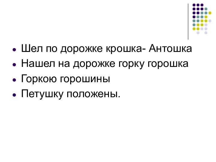 Шел по дорожке крошка- Антошка Нашел на дорожке горку горошка Горкою горошины Петушку положены.