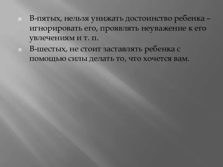 В-пятых, нельзя унижать достоинство ребенка – игнорировать его, проявлять неуважение к его увлечениям