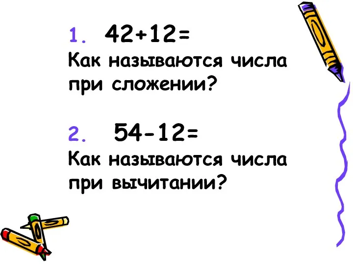 1. 42+12= Как называются числа при сложении? 2. 54-12= Как называются числа при вычитании?