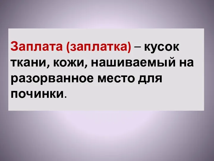 Заплата (заплатка) – кусок ткани, кожи, нашиваемый на разорванное место для починки.