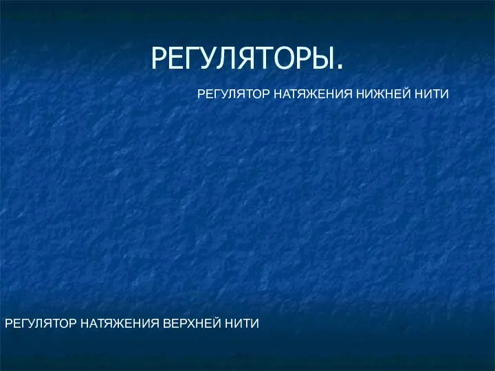 РЕГУЛЯТОРЫ. РЕГУЛЯТОР НАТЯЖЕНИЯ ВЕРХНЕЙ НИТИ РЕГУЛЯТОР НАТЯЖЕНИЯ НИЖНЕЙ НИТИ