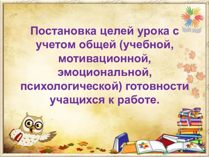 Постановка целей урока с учетом общей (учебной, мотивационной, эмоциональной, психологической) готовности учащихся к работе.