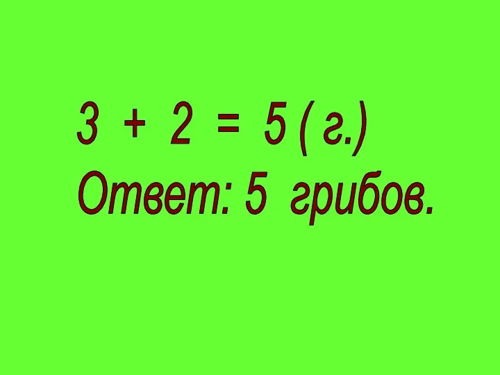 3 + 2 = 5 ( г.) Ответ: 5 грибов.