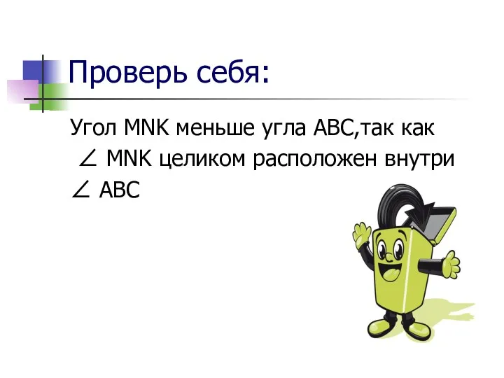 Проверь себя: Угол MNK меньше угла ABC,так как ∠ MNK целиком расположен внутри ∠ ABC