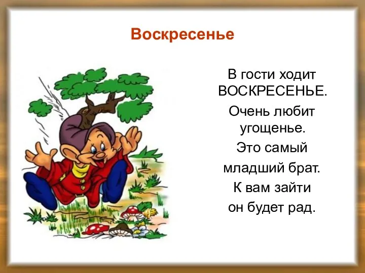 Воскресенье В гости ходит ВОСКРЕСЕНЬЕ. Очень любит угощенье. Это самый