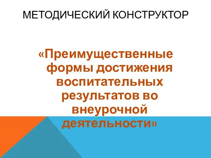 Методический конструктор «Преимущественные формы достижения воспитательных результатов во внеурочной деятельности»