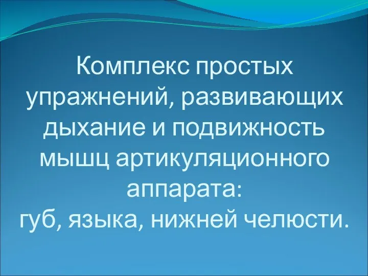 Комплекс простых упражнений, развивающих дыхание и подвижность мышц артикуляционного аппарата: губ, языка, нижней челюсти.