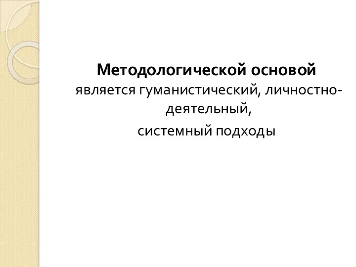 Методологической основой является гуманистический, личностно-деятельный, системный подходы