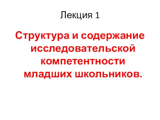 Лекция 1 Структура и содержание исследовательской компетентности младших школьников.