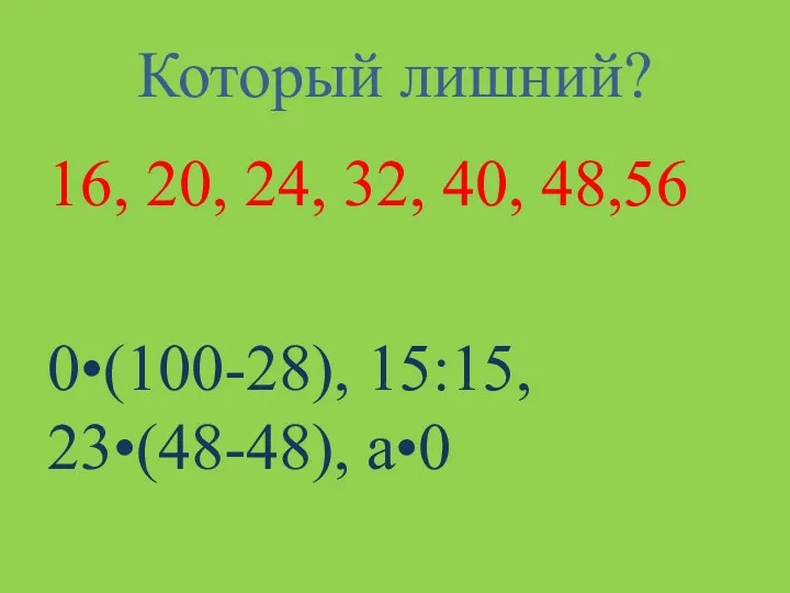 Который лишний? 16, 20, 24, 32, 40, 48,56 0(100-28), 15:15, 23(48-48), а0