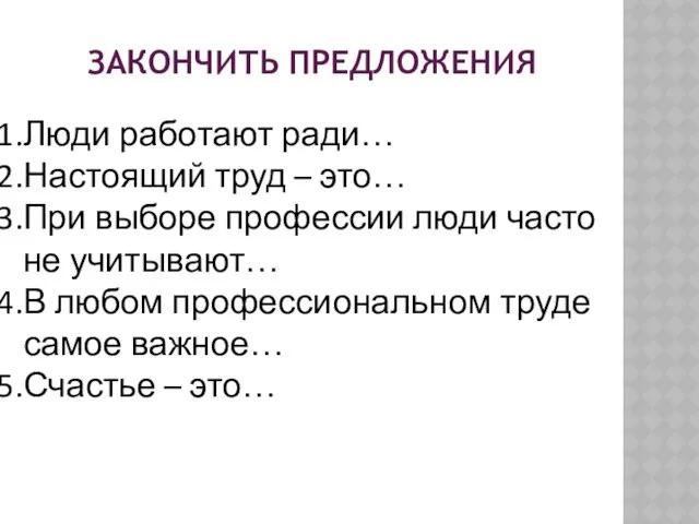 ЗАКОНЧИТЬ ПРЕДЛОЖЕНИЯ Люди работают ради… Настоящий труд – это… При