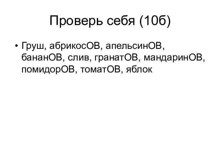 Проверь себя (10б) Груш, абрикосОВ, апельсинОВ, бананОВ, слив, гранатОВ, мандаринОВ, помидорОВ, томатОВ, яблок