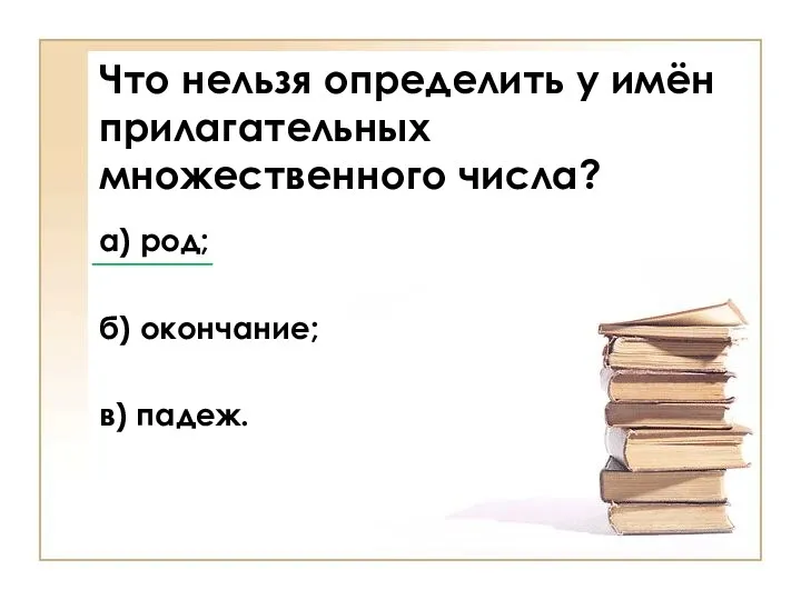 Что нельзя определить у имён прилагательных множественного числа? а) род; б) окончание; в) падеж. ______