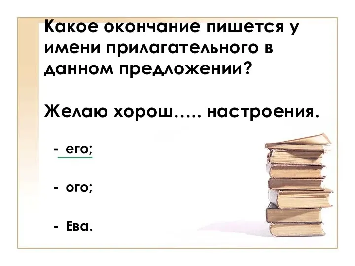 Какое окончание пишется у имени прилагательного в данном предложении? Желаю хорош….. настроения. его; ого; Ева. _____