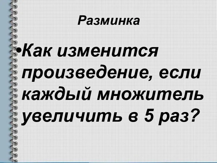 Разминка Как изменится произведение, если каждый множитель увеличить в 5 раз?