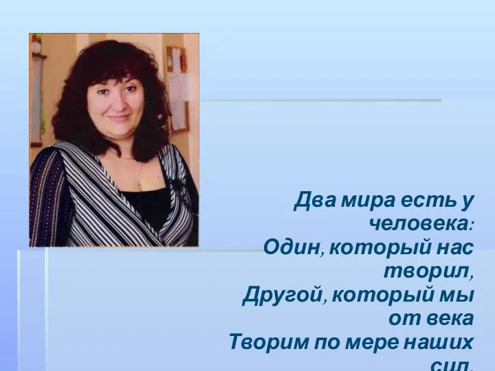 Два мира есть у человека: Один, который нас творил, Другой,