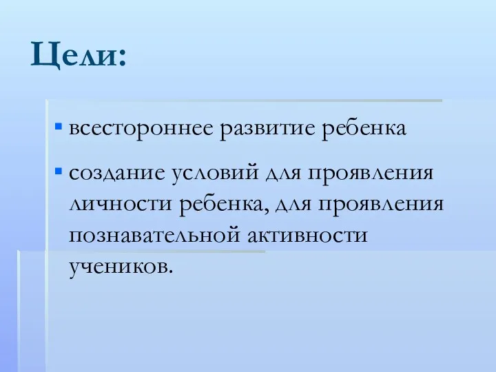 Цели: всестороннее развитие ребенка создание условий для проявления личности ребенка, для проявления познавательной активности учеников.