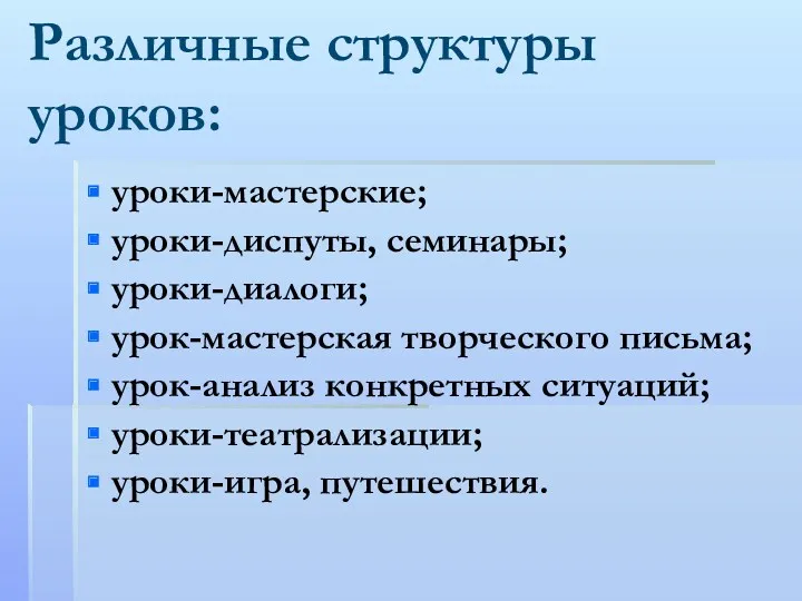 Различные структуры уроков: уроки-мастерские; уроки-диспуты, семинары; уроки-диалоги; урок-мастерская творческого письма; урок-анализ конкретных ситуаций; уроки-театрализации; уроки-игра, путешествия.