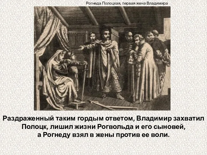 Раздраженный таким гордым ответом, Владимир захватил Полоцк, лишил жизни Рогвольда и его сыновей,