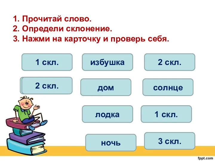 1. Прочитай слово. 2. Определи склонение. 3. Нажми на карточку