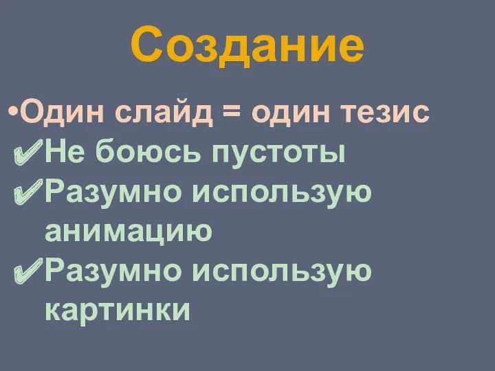 Создание Один слайд = один тезис Не боюсь пустоты Разумно использую анимацию Разумно использую картинки