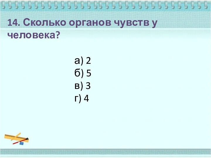 14. Сколько органов чувств у человека? а) 2 б) 5 в) 3 г) 4