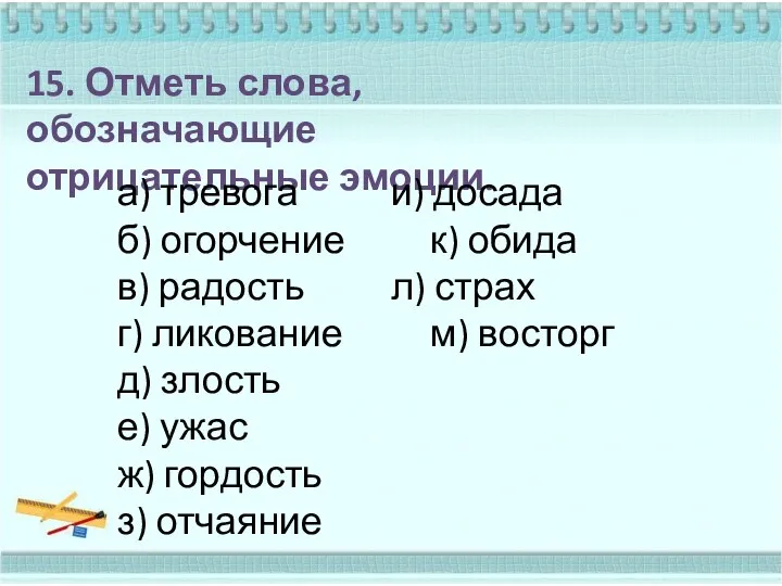 15. Отметь слова, обозначающие отрицательные эмоции. а) тревога и) досада