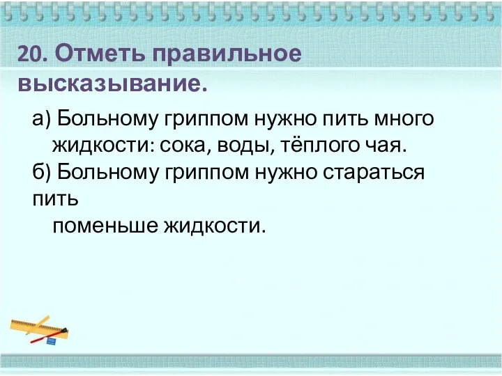 20. Отметь правильное высказывание. а) Больному гриппом нужно пить много