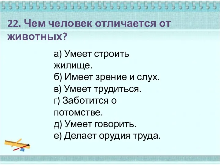 22. Чем человек отличается от животных? а) Умеет строить жилище.