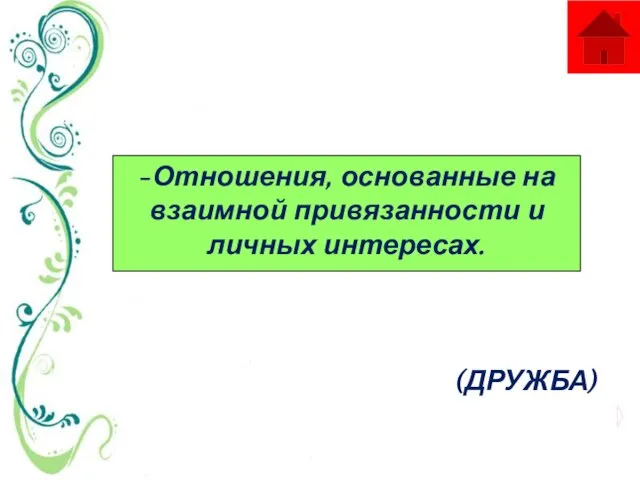 -Отношения, основанные на взаимной привязанности и личных интересах. (ДРУЖБА)