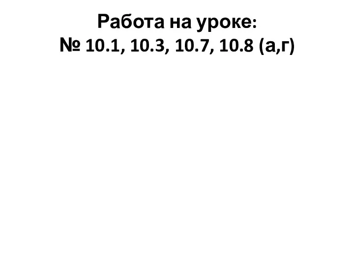 Работа на уроке: № 10.1, 10.3, 10.7, 10.8 (а,г)