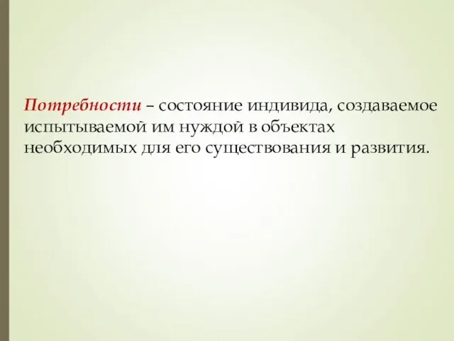 Потребности – состояние индивида, создаваемое испытываемой им нуждой в объектах необходимых для его существования и развития.