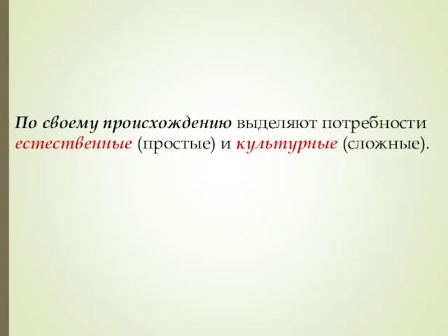 По своему происхождению выделяют потребности естественные (простые) и культурные (сложные).