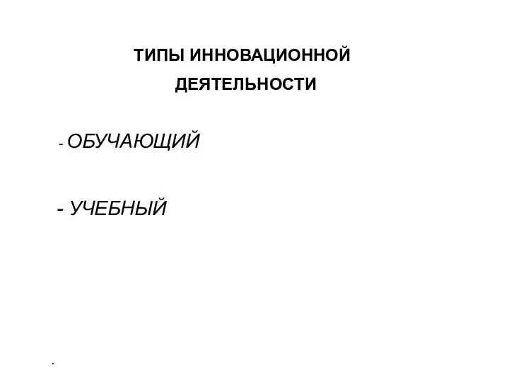 . ТИПЫ ИННОВАЦИОННОЙ ДЕЯТЕЛЬНОСТИ ОБУЧАЮЩИЙ УЧЕБНЫЙ