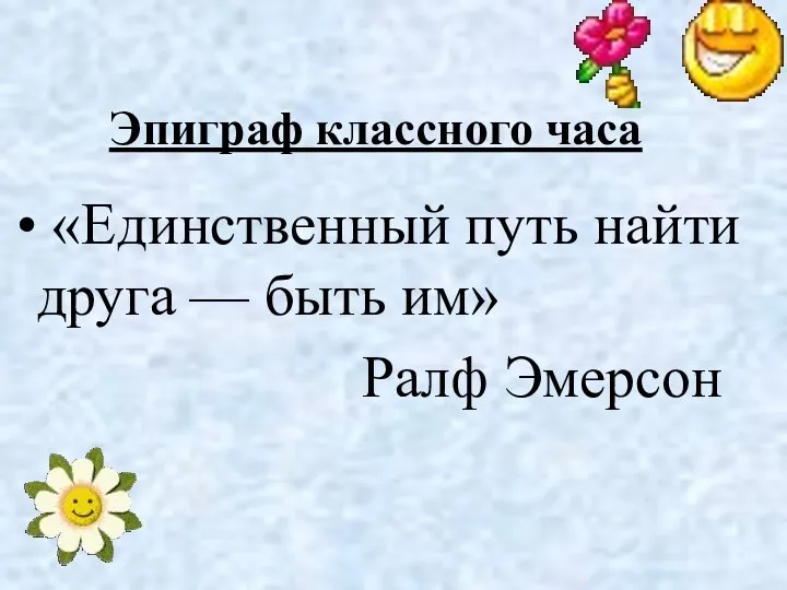 «Единственный путь найти друга — быть им» Ралф Эмерсон Эпиграф классного часа