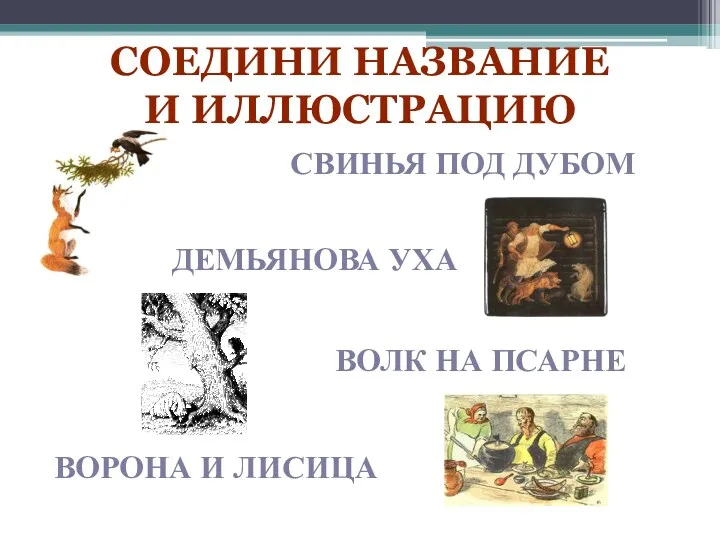 Ворона и лисица Волк на псарне Демьянова Уха Свинья под дубом Соедини название и иллюстрацию