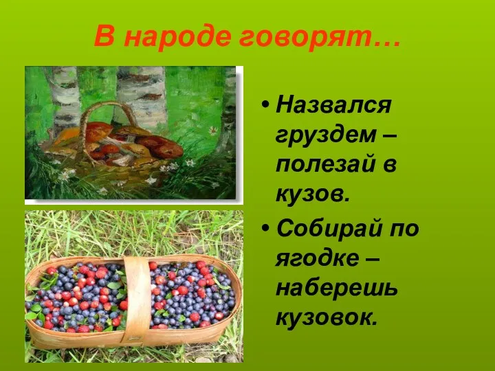 В народе говорят… Назвался груздем – полезай в кузов. Собирай по ягодке – наберешь кузовок.