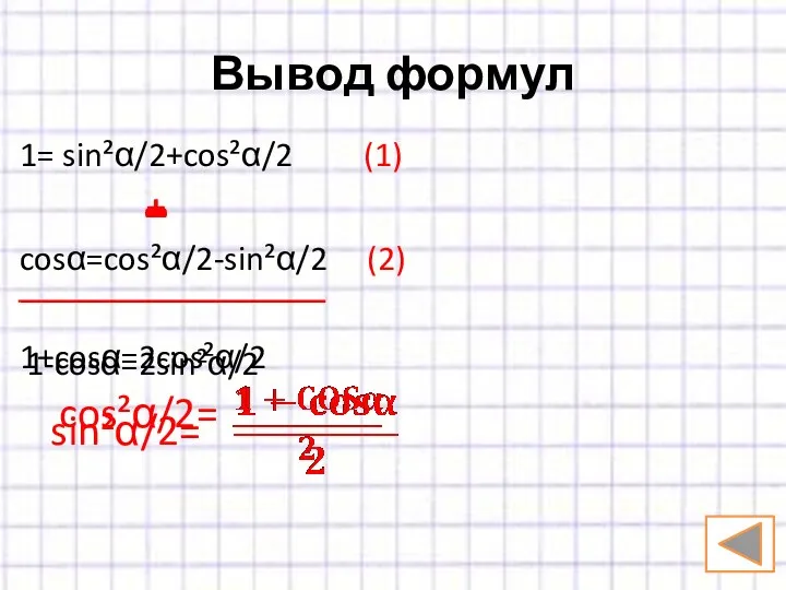 Вывод формул 1= sin²α/2+cos²α/2 (1) + cosα=cos²α/2-sin²α/2 (2) 1+cosα=2cos²α/2 cos²α/2= - 1-cosα=2sin²α/2 sin²α/2=