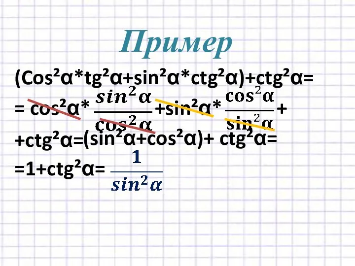 Пример (Cos²α*tg²α+sin²α*ctg²α)+ctg²α= = cos²α* +sin²α* + (sin²α+cos²α)+ ctg²α= =1+ctg²α= +ctg²α=