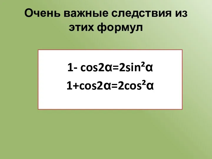 Очень важные следствия из этих формул 1- cos2α=2sin²α 1+cos2α=2cos²α