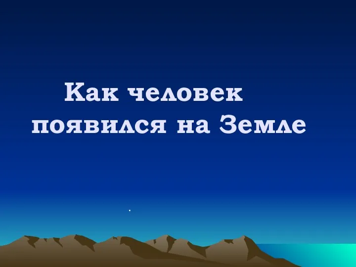 Как человек появился на Земле .