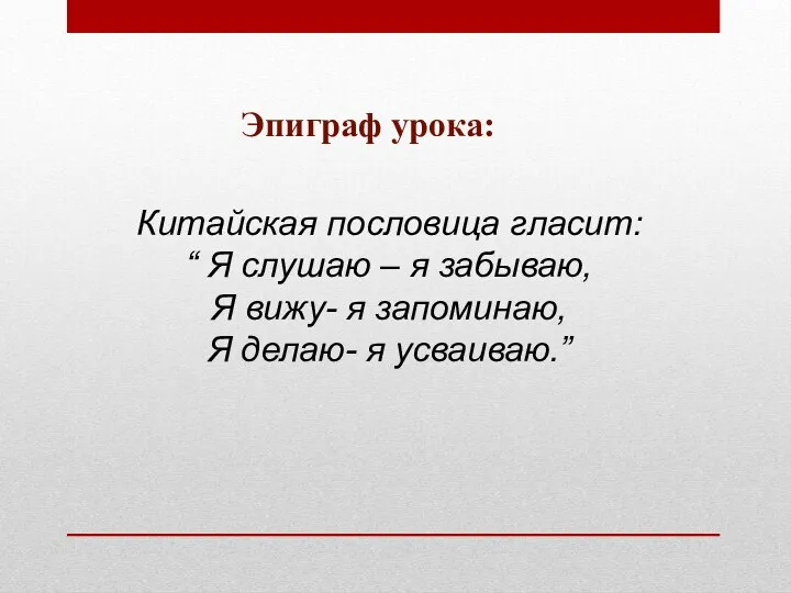 Эпиграф урока: Китайская пословица гласит: “ Я слушаю – я забываю, Я вижу-