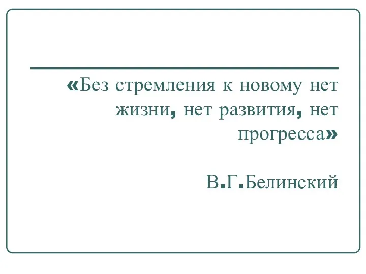 «Без стремления к новому нет жизни, нет развития, нет прогресса» В.Г.Белинский