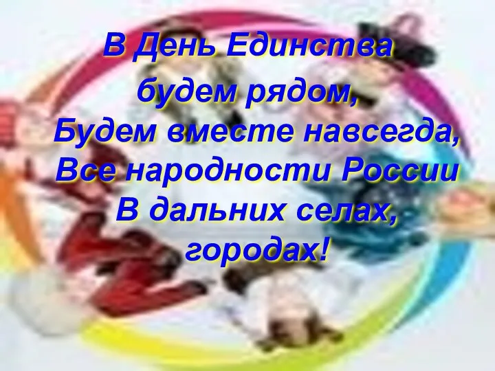 В День Единства будем рядом, Будем вместе навсегда, Все народности России В дальних селах, городах!