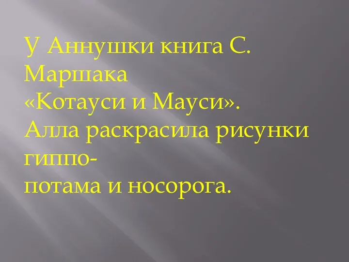 У Аннушки книга С.Маршака «Котауси и Мауси». Алла раскрасила рисунки гиппо- потама и носорога.