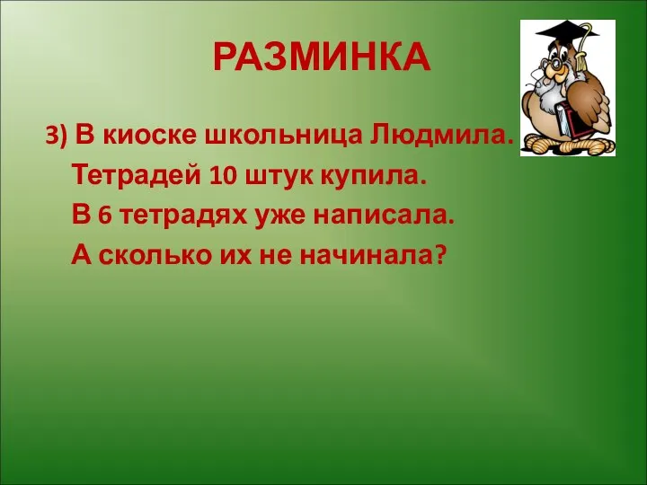 РАЗМИНКА 3) В киоске школьница Людмила. Тетрадей 10 штук купила.